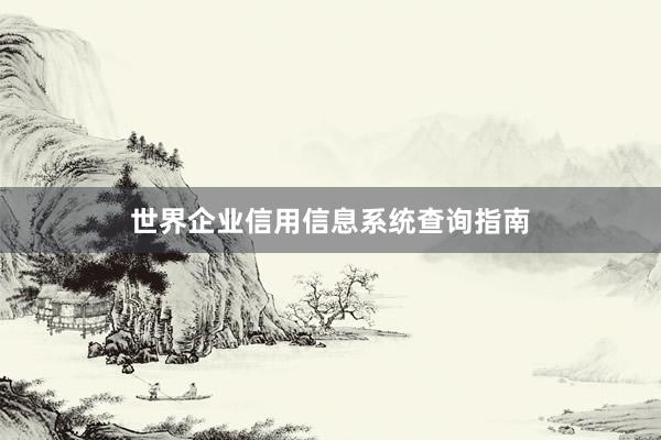 世界企业信用信息系统查询指南