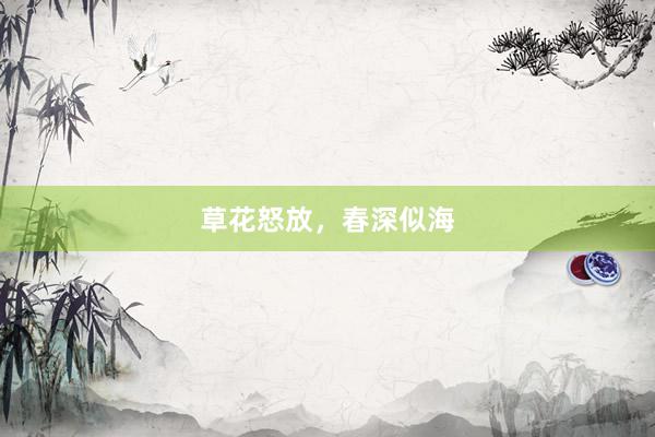 草花怒放，春深似海