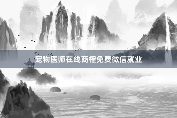 宠物医师在线商榷免费微信就业