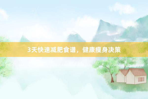 3天快速减肥食谱，健康瘦身决策