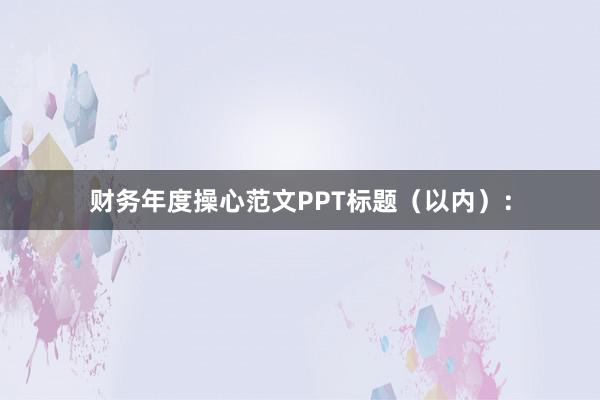 财务年度操心范文PPT标题（以内）：